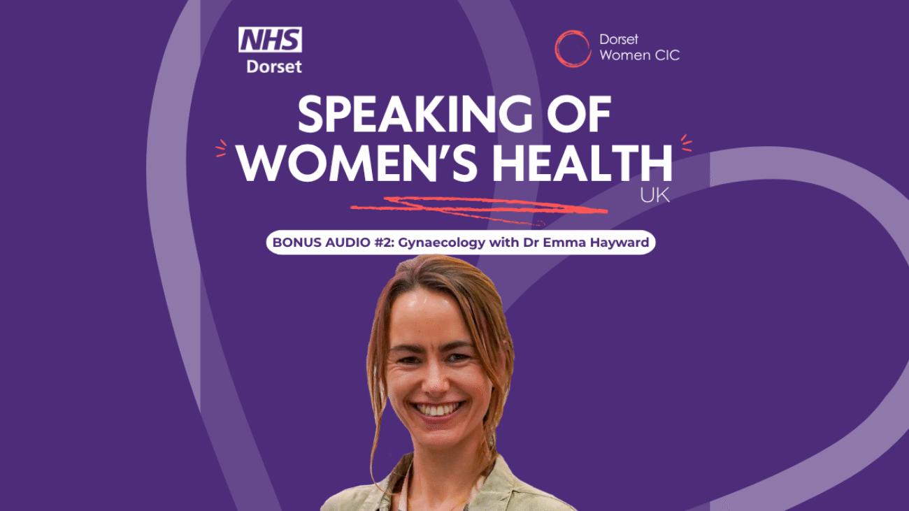 Purple background with the NHS Dorset logo and Dorset Women's logo; The title of the podcast is in capitals in the middle, with the episode details underneath - and a centred cutout photo of Dr Emma Hayward smiling, she's our guest speaker with long hair and a casual jacket on. There is a faded heart set at an angle in the background.
