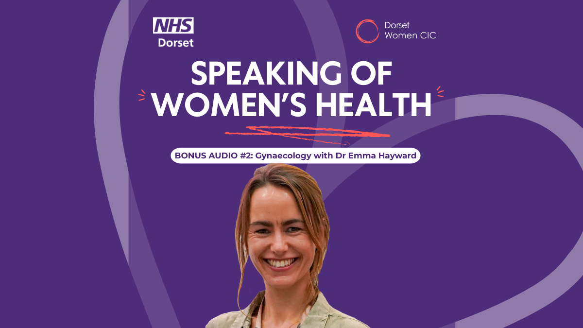 Purple background with the NHS Dorset logo and Dorset Women's logo; The title of the podcast is in capitals in the middle, with the episode details underneath - and a centred cutout photo of Dr Emma Hayward smiling, she's our guest speaker with long hair and a casual jacket on. There is a faded heart set at an angle in the background.
