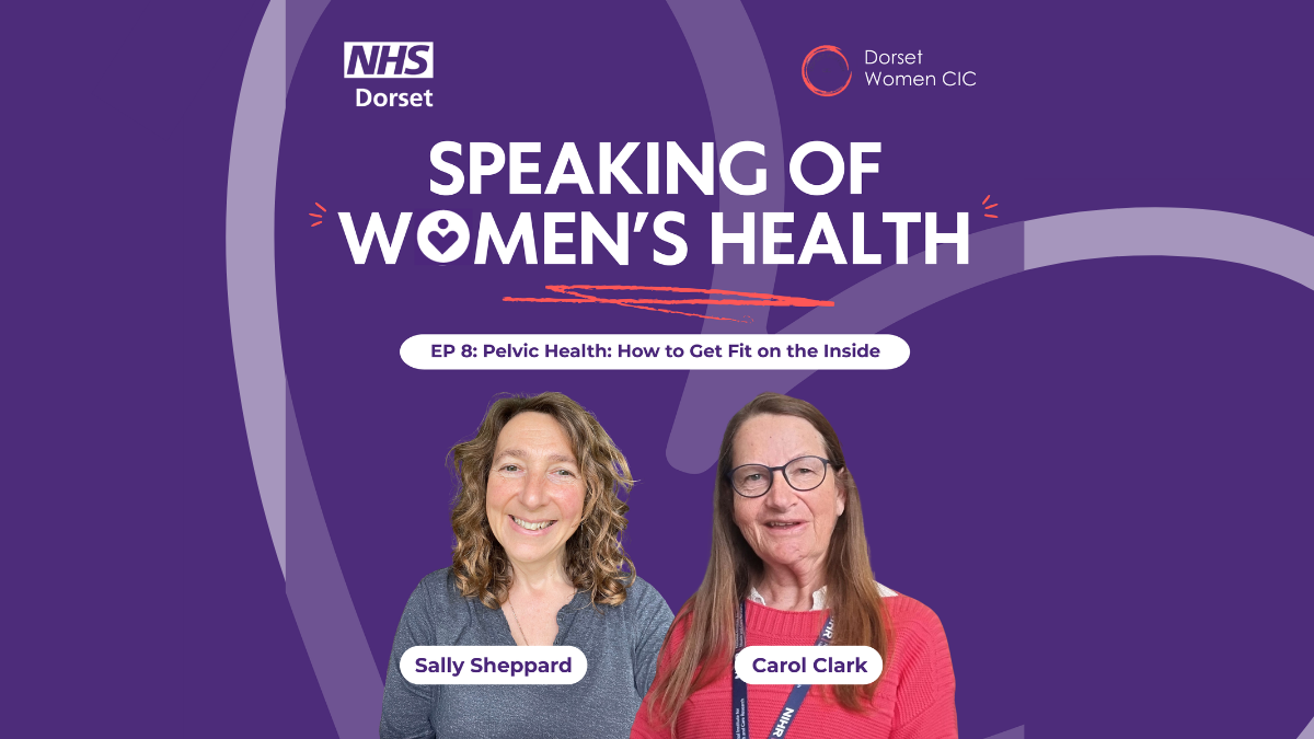 Purple background with the NHS Dorset logo and Dorset Women's logo at the top; The title of the podcast is in capitals in the middle and the title of the Episode in a white rounded edged box. There are two cutouts of two guest speakers, Sally Sheppard and Professor Carol Clark - their names are shown in a white box in front of their image. There is a faded heart set at an angle in the background.