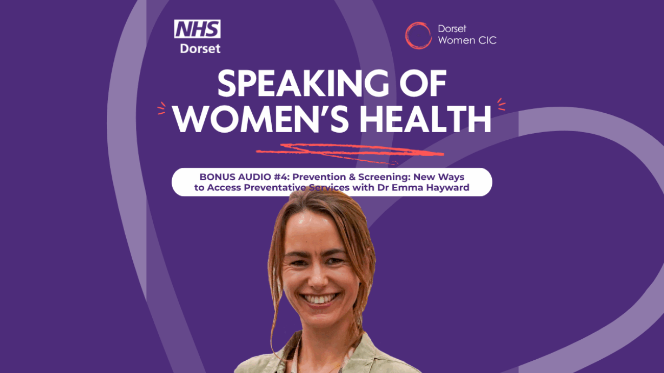 Purple background with the NHS Dorset logo and Dorset Women's logo; The title of the podcast is in capitals in the middle, with the episode details underneath - and a centred cutout photo of Dr Emma Hayward smiling, she's our guest speaker with long hair and a casual jacket on. There is a faded heart set at an angle in the background.