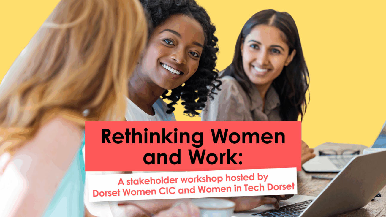 A banner for an upcoming event 'Rethinking Women and Work.' The background image shows three diverse women facing each other, smiling. Across the middle are two flashes, a red one with the title of the event and a white one that lists the hosts - Dorset Women CIC and Women in Tech Dorset